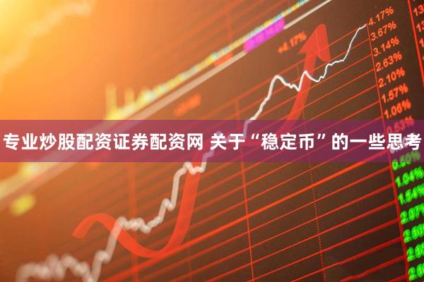 专业炒股配资证券配资网 关于“稳定币”的一些思考