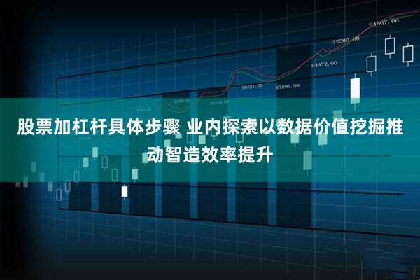 股票加杠杆具体步骤 业内探索以数据价值挖掘推动智造效率提升