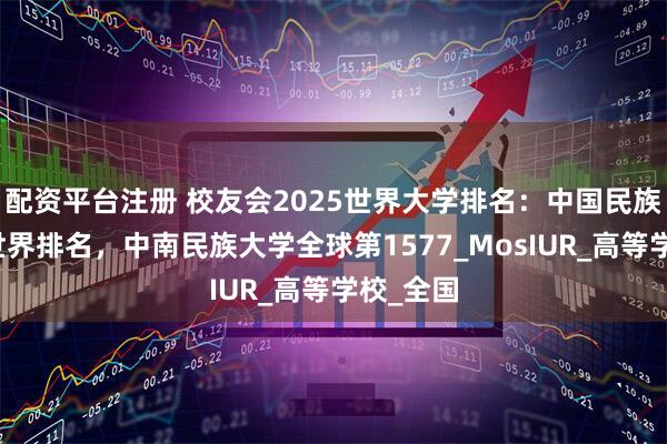 配资平台注册 校友会2025世界大学排名：中国民族类大学世界排名，中南民族大学全球第1577_MosIUR_高等学校_全国