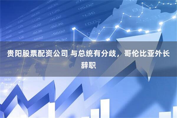 贵阳股票配资公司 与总统有分歧，哥伦比亚外长辞职